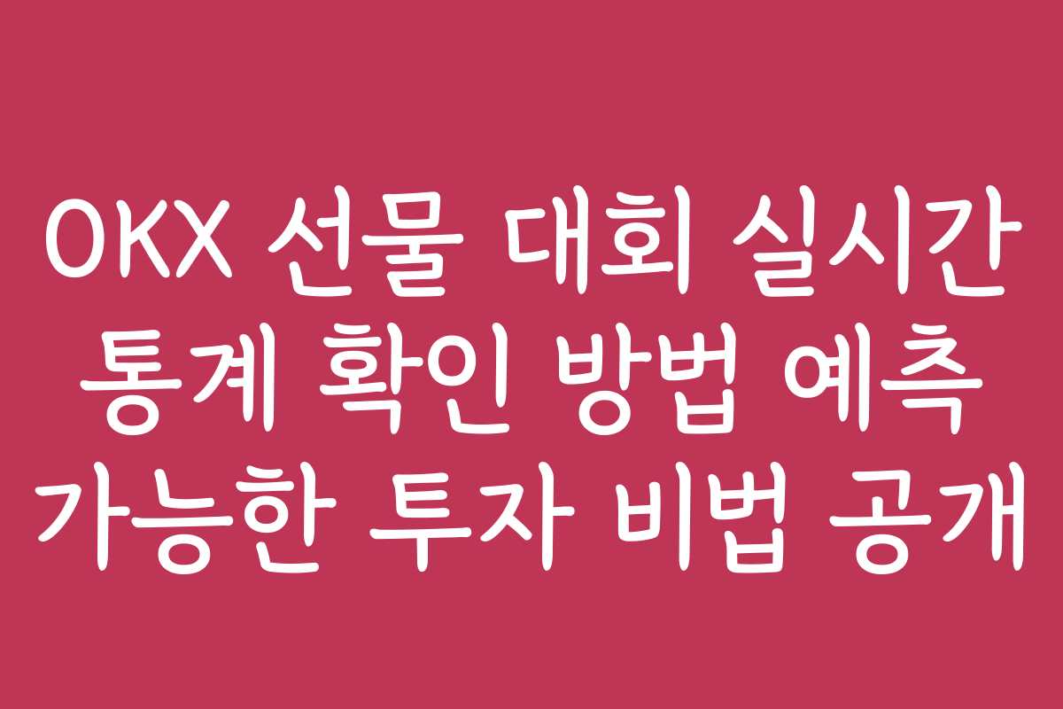 OKX 선물 대회 실시간 통계 확인 방법 예측 가능한 투자 비법 공개
