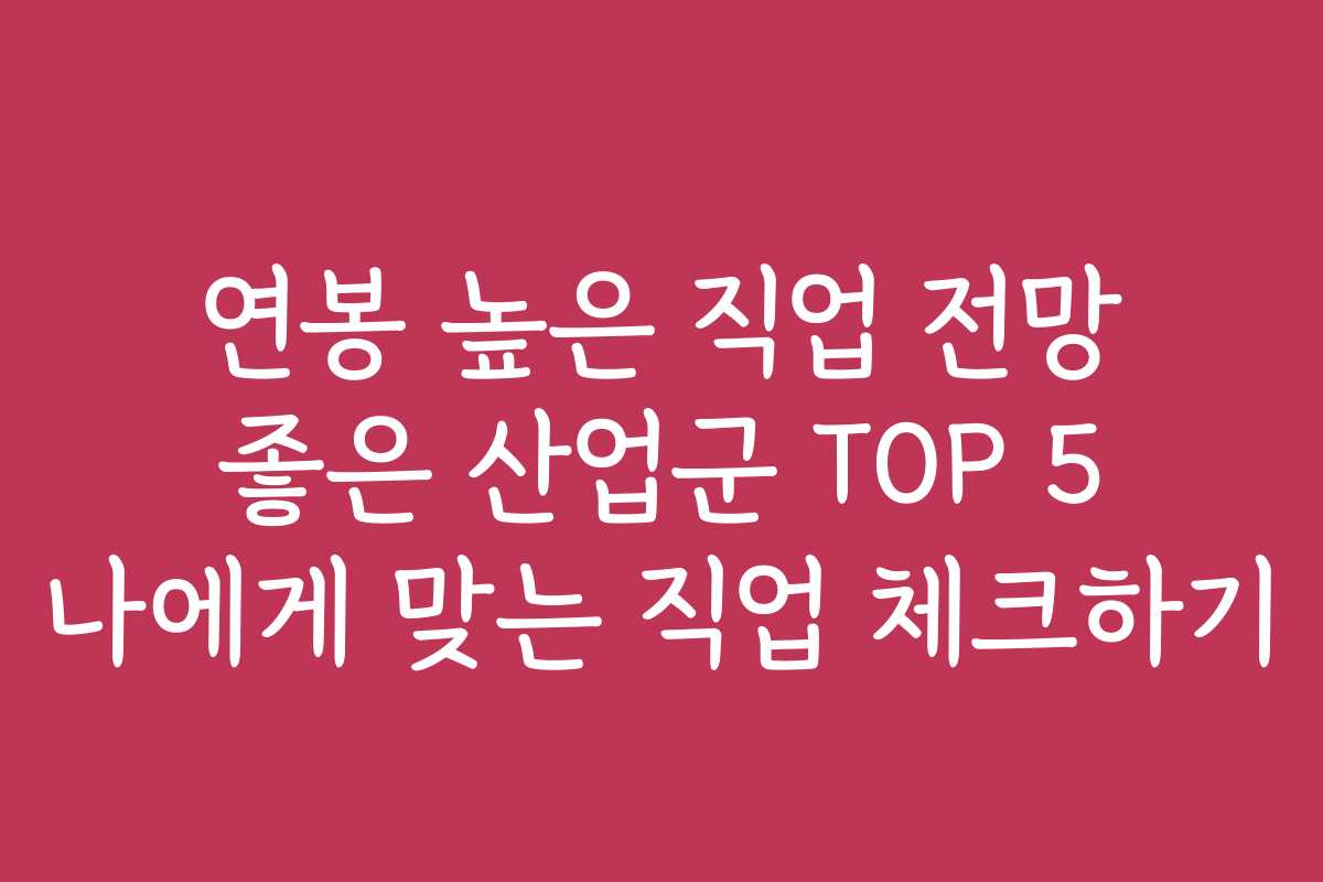 연봉 높은 직업 전망 좋은 산업군 TOP 5 나에게 맞는 직업 체크하기