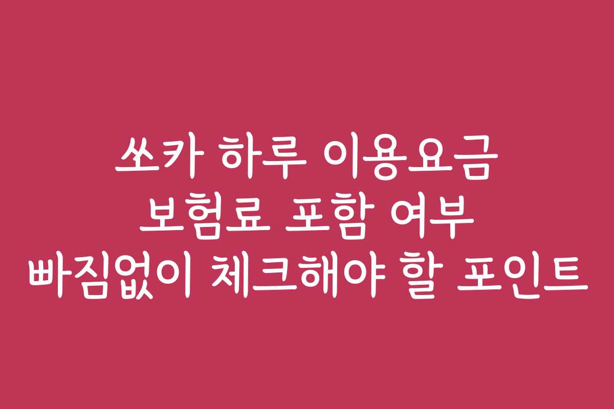 쏘카 하루 이용요금 보험료 포함 여부 빠짐없이 체크해야 할 포인트