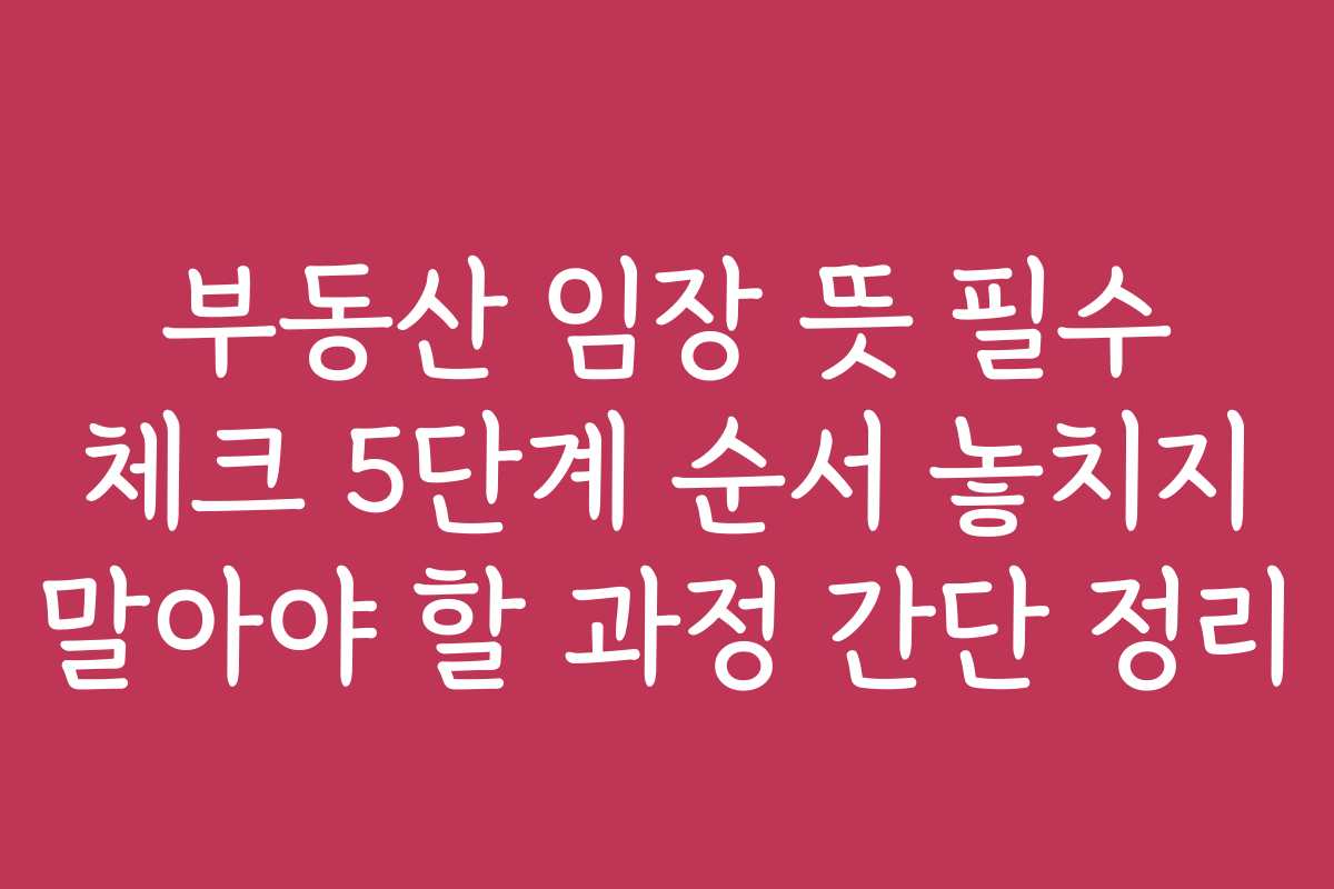 부동산 임장 뜻 필수 체크 5단계 순서 놓치지 말아야 할 과정 간단 정리