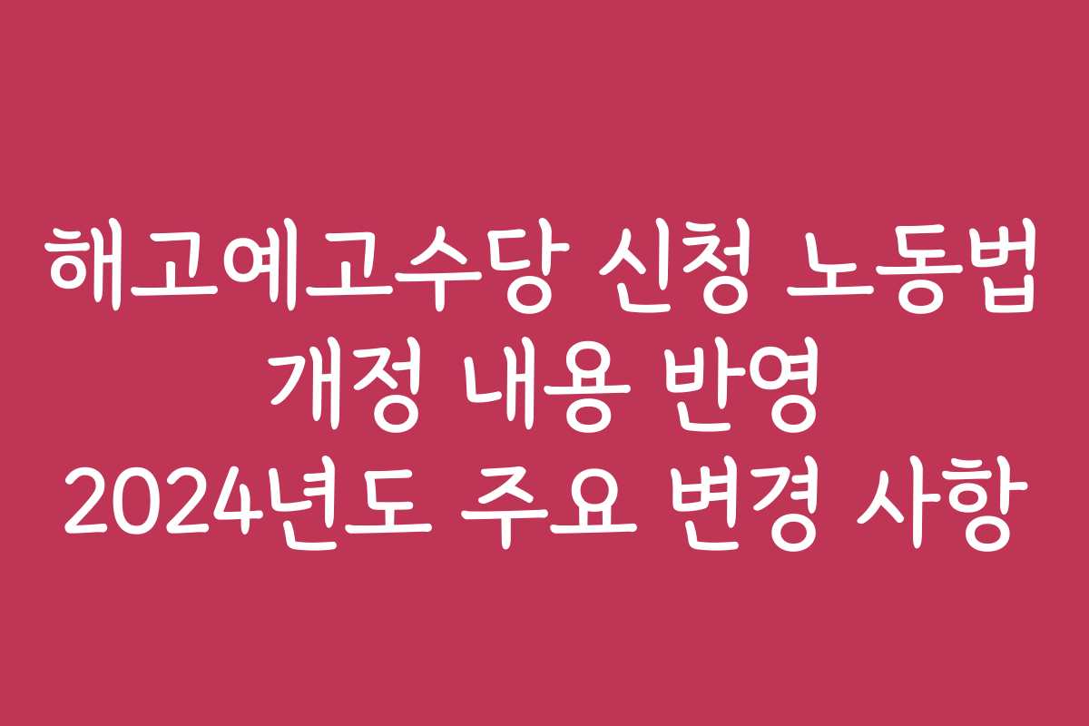 해고예고수당 신청 노동법 개정 내용 반영 2024년도 주요 변경 사항