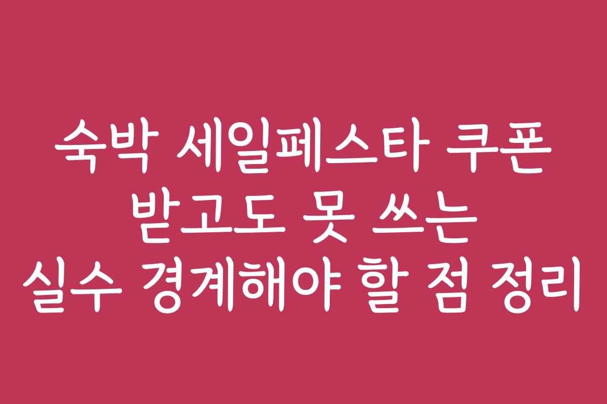 숙박 세일페스타 쿠폰 받고도 못 쓰는 실수 경계해야 할 점 정리