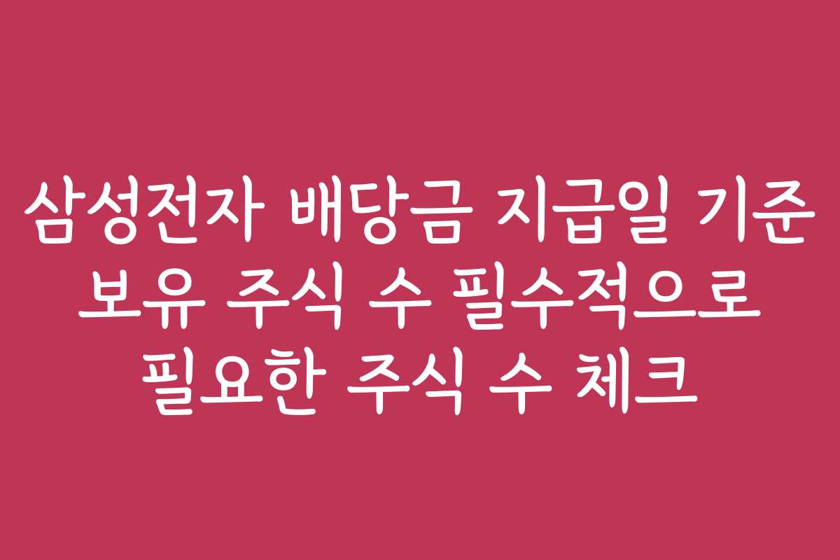 삼성전자 배당금 지급일 기준 보유 주식 수 필수적으로 필요한 주식 수 체크