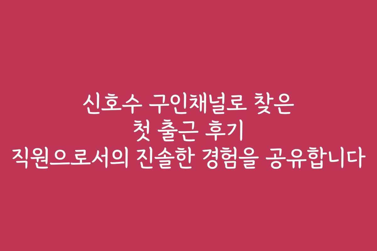 신호수 구인채널로 찾은 첫 출근 후기 직원으로서의 진솔한 경험을 공유합니다