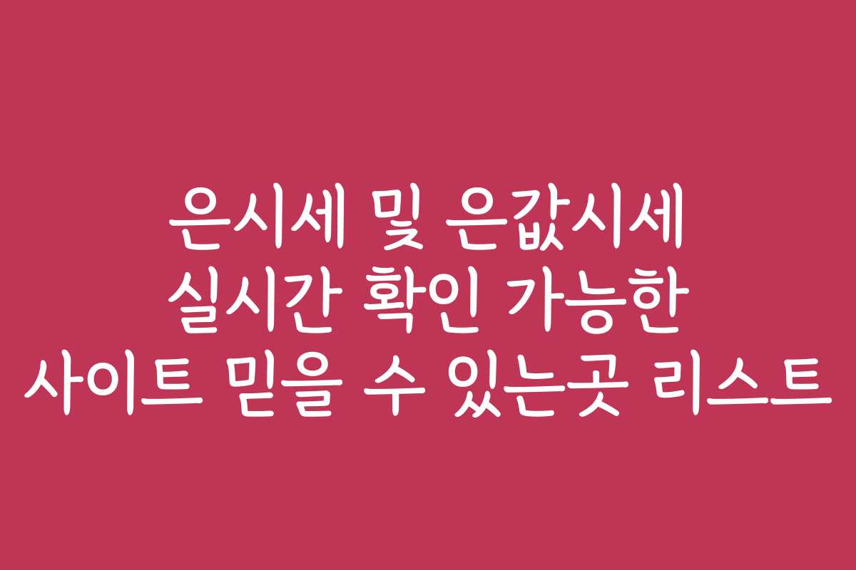 은시세 및 은값시세 실시간 확인 가능한 사이트 믿을 수 있는곳 리스트