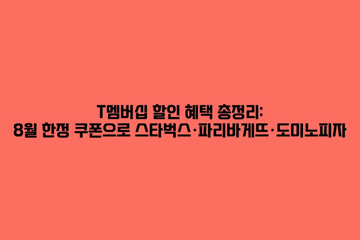 T멤버십 할인 혜택 총정리: 8월 한정 쿠폰으로 스타벅스·파리바게뜨·도미노피자