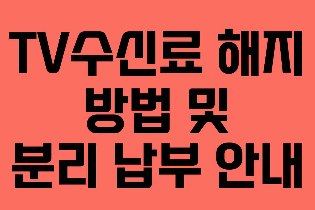 TV수신료 해지 방법 및 분리 납부 안내