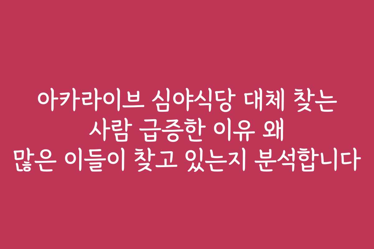 아카라이브 심야식당 대체 찾는 사람 급증한 이유 왜 많은 이들이 찾고 있는지 분석합니다