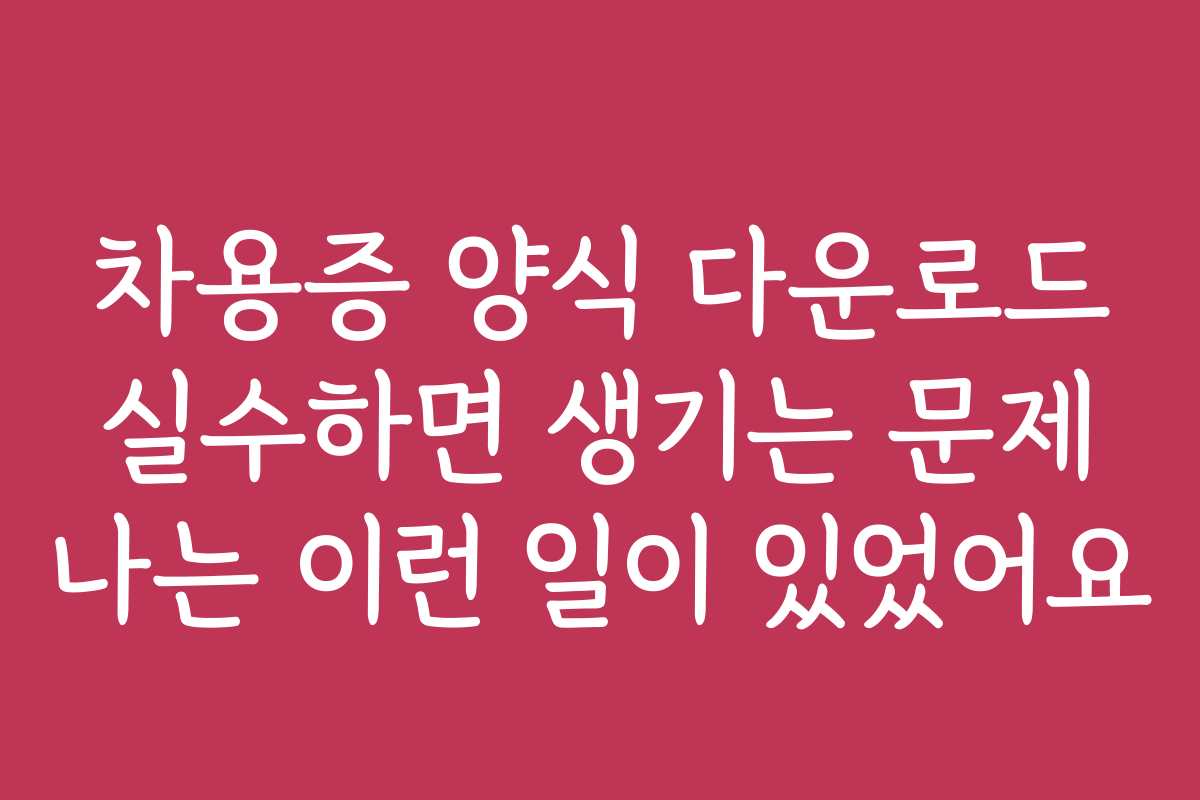 차용증 양식 다운로드 실수하면 생기는 문제 나는 이런 일이 있었어요