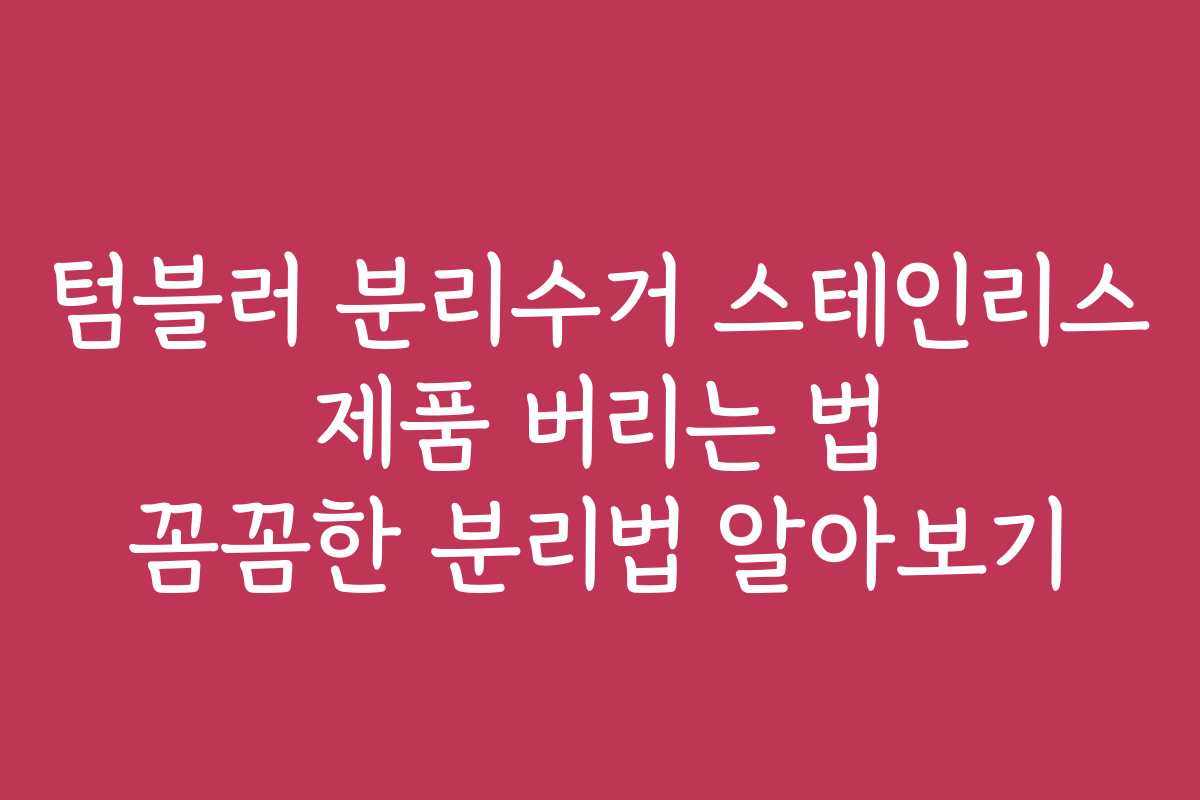 텀블러 분리수거 스테인리스 제품 버리는 법 꼼꼼한 분리법 알아보기