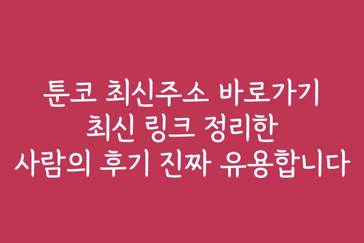 툰코 최신주소 바로가기 최신 링크 정리한 사람의 후기 진짜 유용합니다