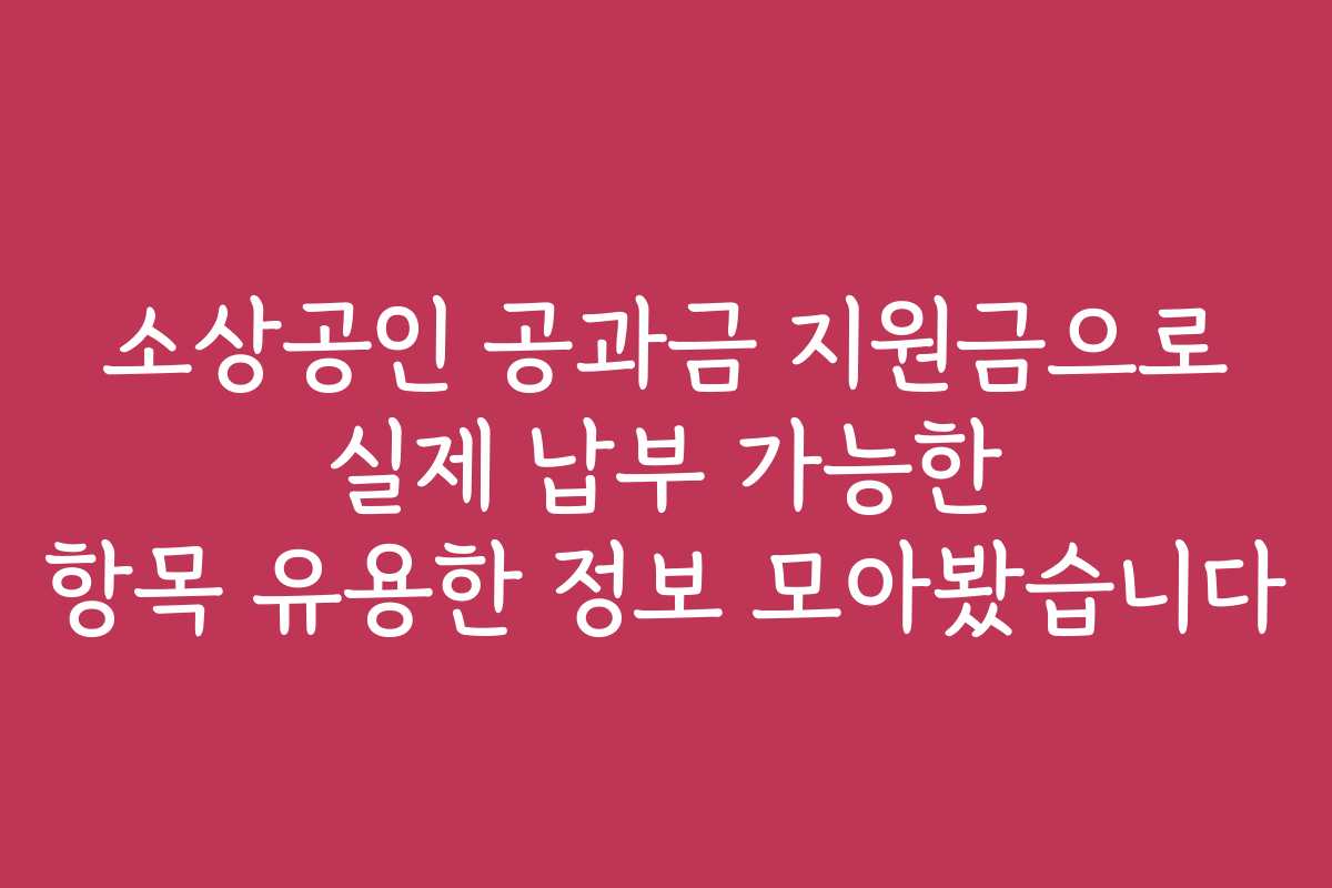 소상공인 공과금 지원금으로 실제 납부 가능한 항목 유용한 정보 모아봤습니다