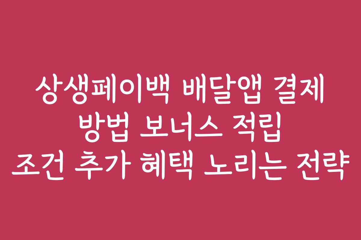 상생페이백 배달앱 결제 방법 보너스 적립 조건 추가 혜택 노리는 전략