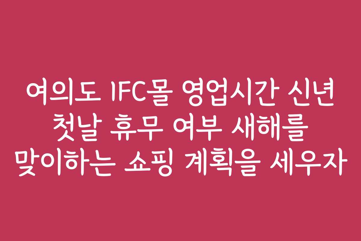 여의도 IFC몰 영업시간 신년 첫날 휴무 여부 새해를 맞이하는 쇼핑 계획을 세우자