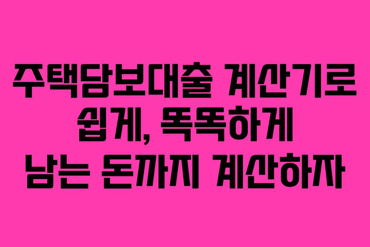 주택담보대출 계산기로 쉽게, 똑똑하게 남는 돈까지 계산하자