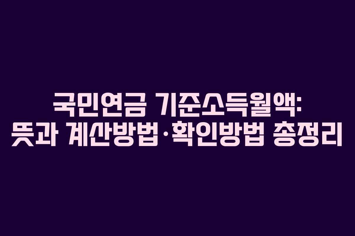 국민연금 기준소득월액: 뜻과 계산방법·확인방법 총정리