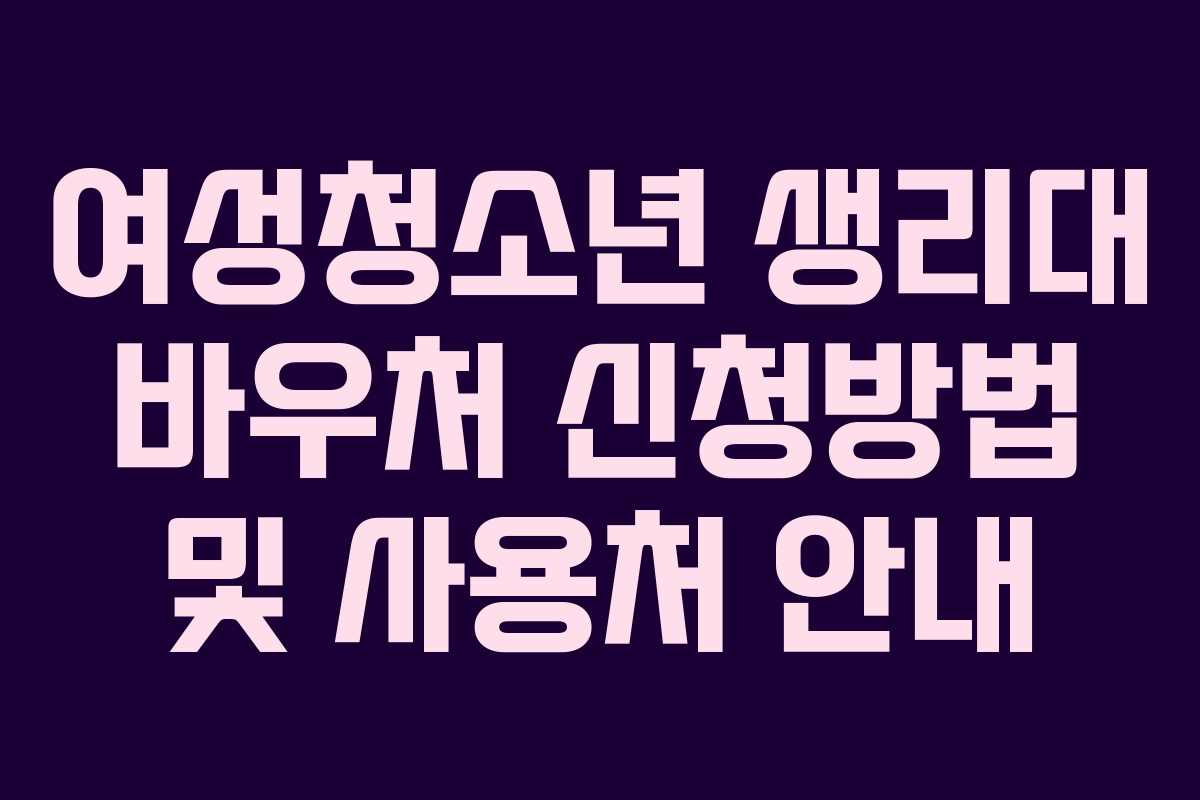 여성청소년 생리대 바우처 신청방법 및 사용처 안내