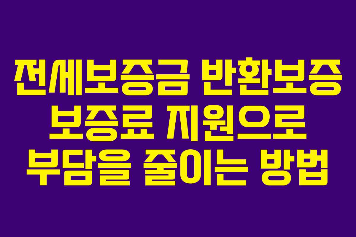 전세보증금 반환보증 보증료 지원으로 부담을 줄이는 방법