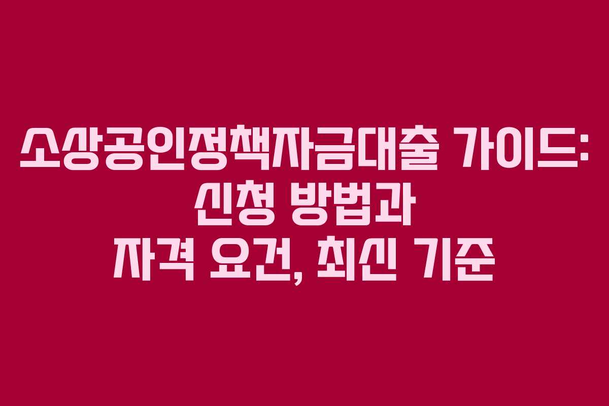 소상공인정책자금대출 가이드: 신청 방법과 자격 요건, 최신 기준