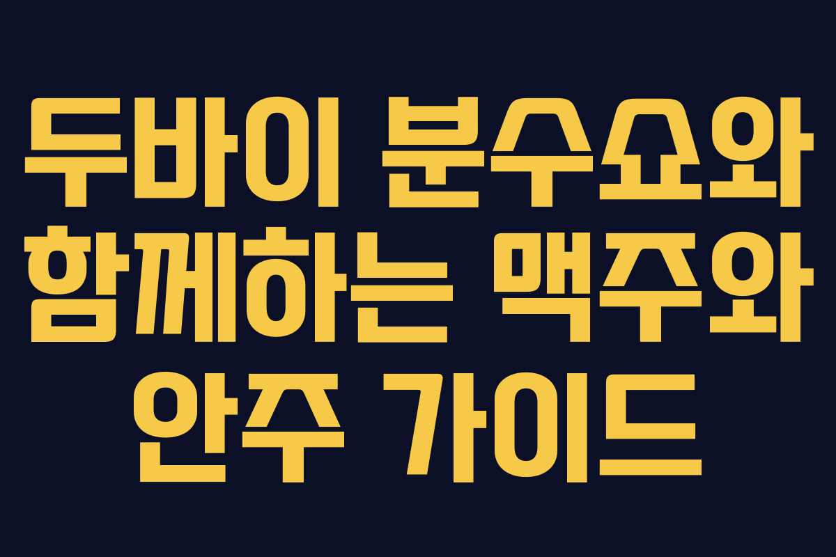두바이 분수쇼와 함께하는 맥주와 안주 가이드