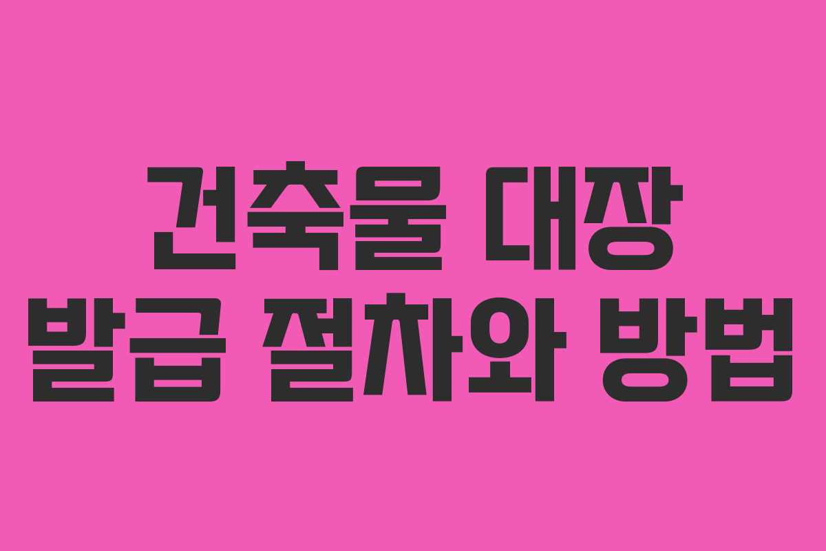 건축물 대장 발급 절차와 방법
