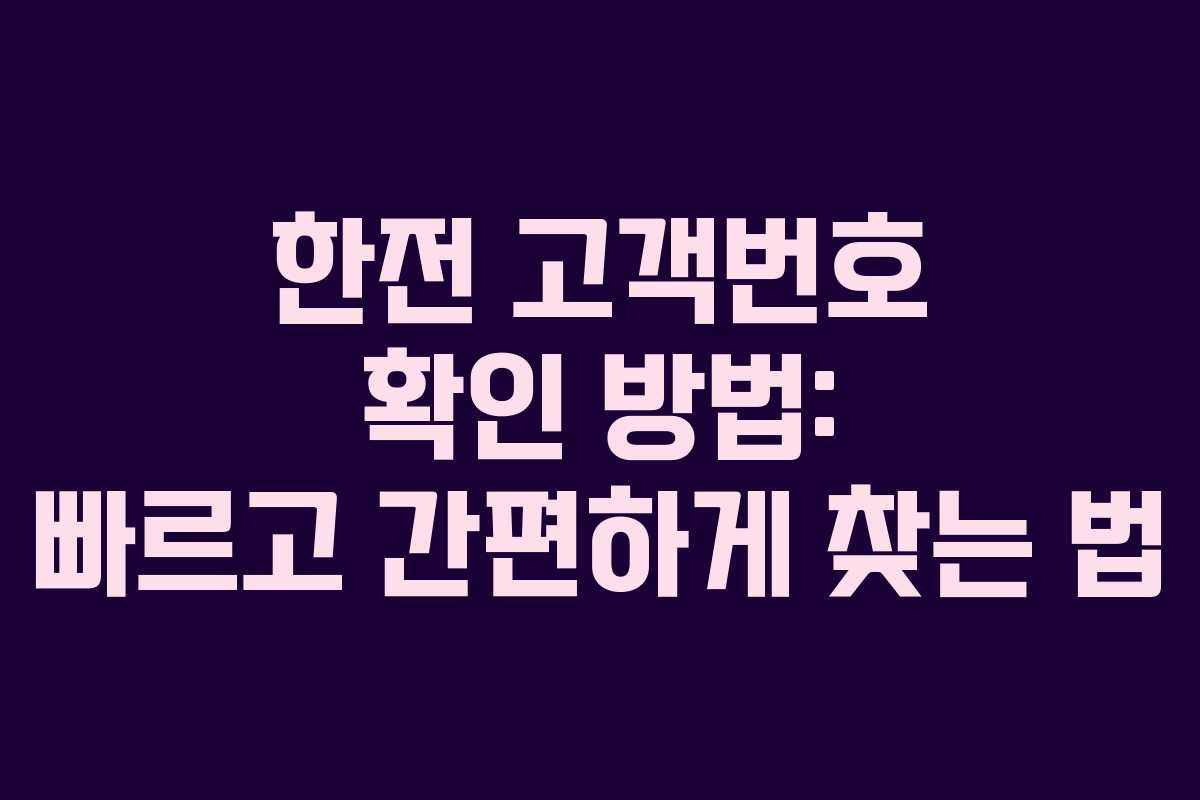 한전 고객번호 확인 방법: 빠르고 간편하게 찾는 법