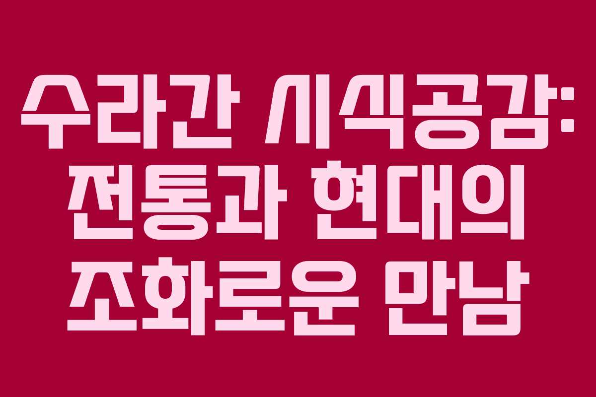 수라간 시식공감: 전통과 현대의 조화로운 만남