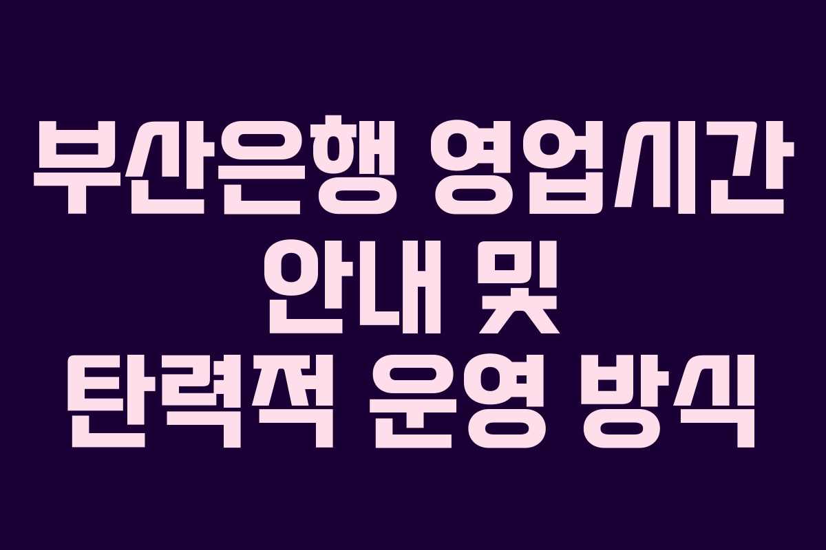 부산은행 영업시간 안내 및 탄력적 운영 방식