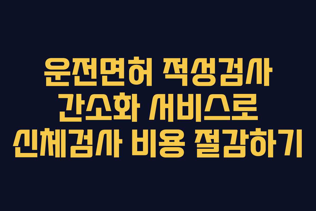 운전면허 적성검사 간소화 서비스로 신체검사 비용 절감하기