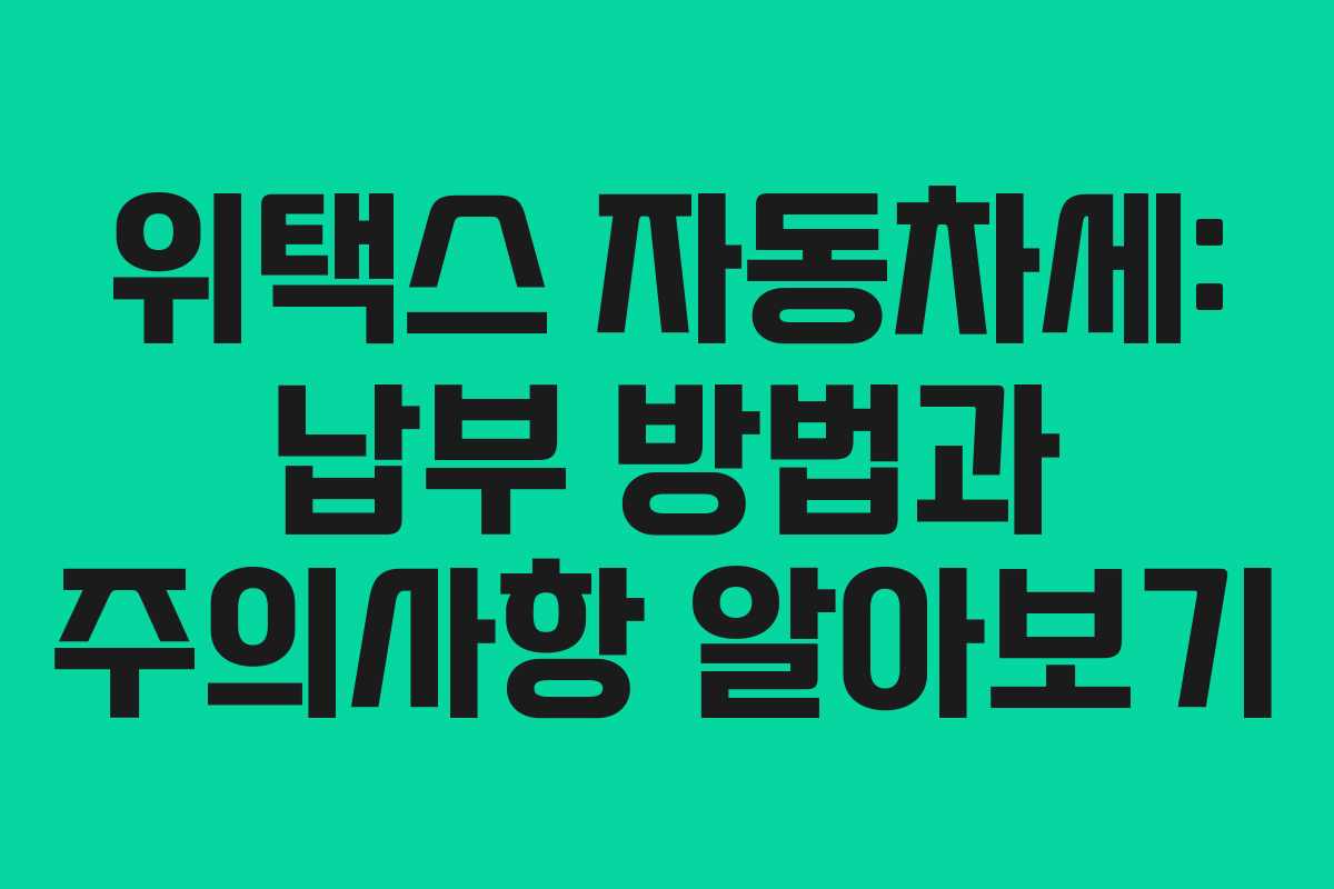 위택스 자동차세: 납부 방법과 주의사항 알아보기