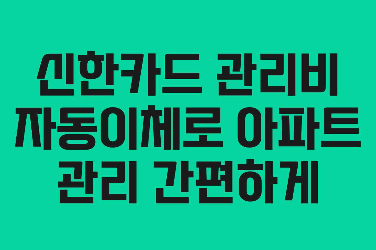 신한카드 관리비 자동이체로 아파트 관리 간편하게