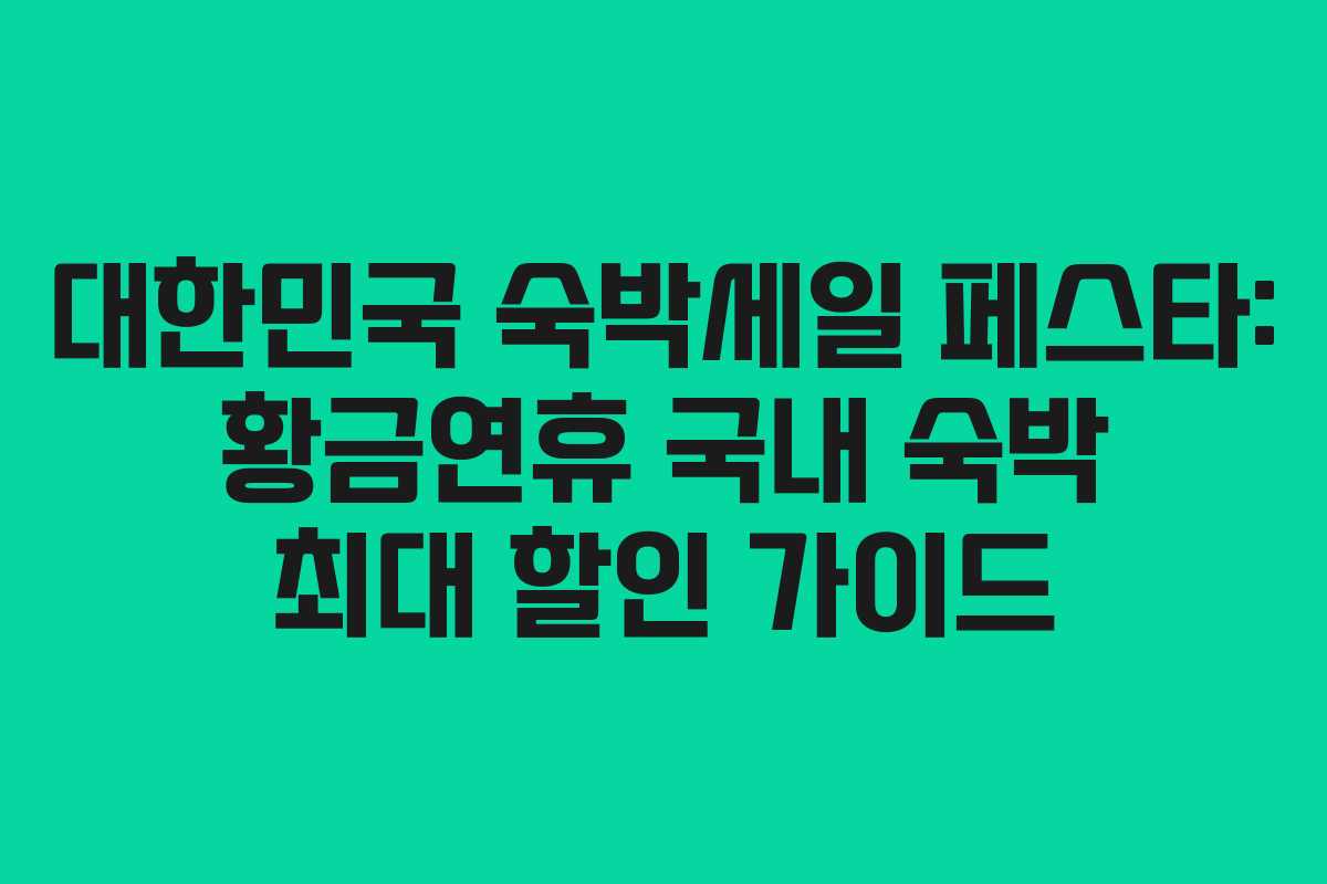 대한민국 숙박세일 페스타: 황금연휴 국내 숙박 최대 할인 가이드