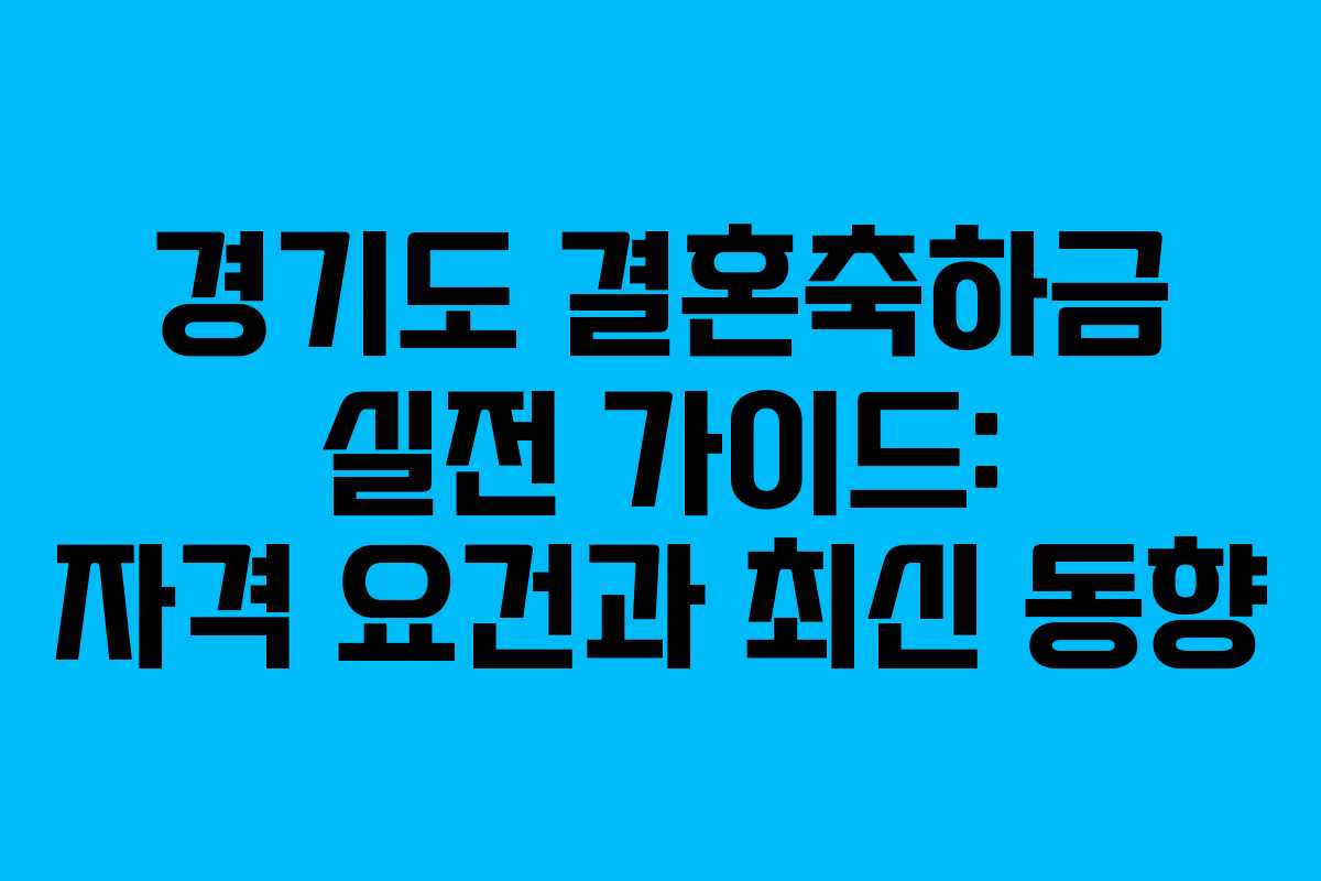 경기도 결혼축하금 실전 가이드: 자격 요건과 최신 동향