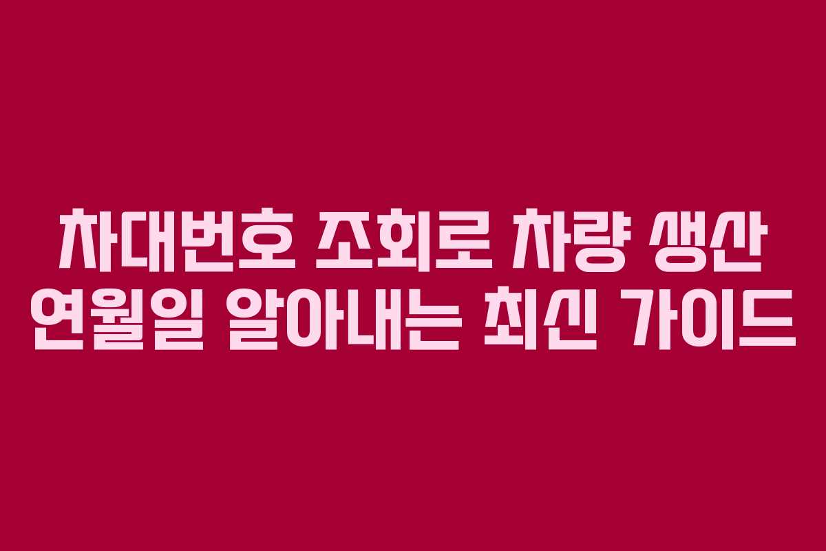 차대번호 조회로 차량 생산 연월일 알아내는 최신 가이드