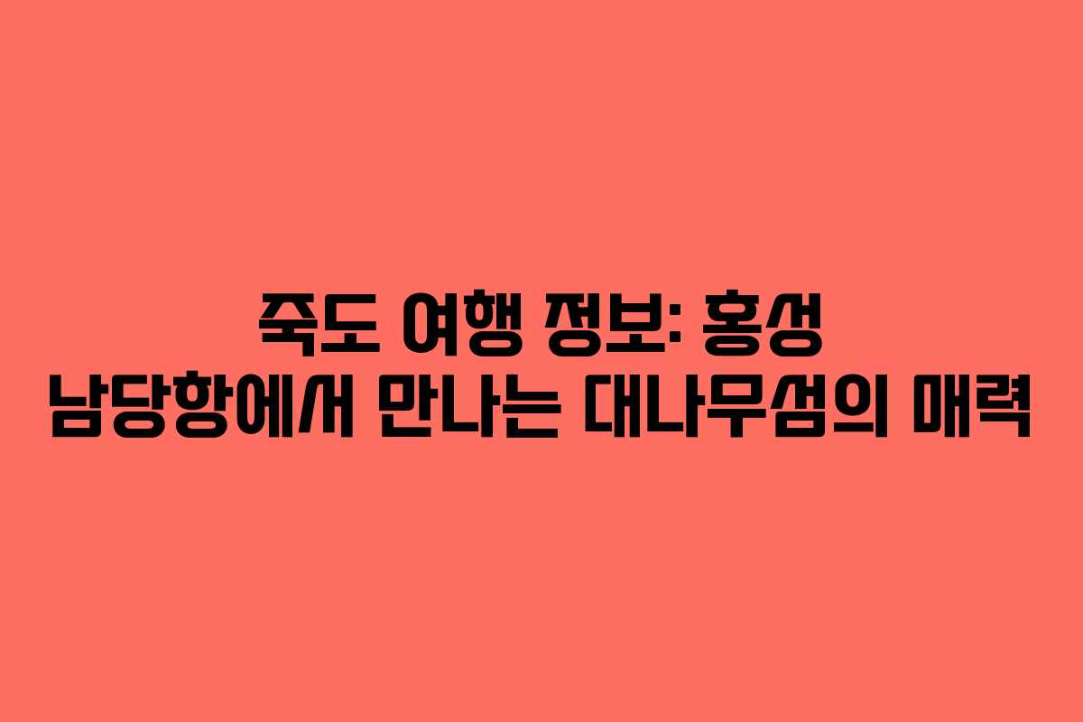 죽도 여행 정보: 홍성 남당항에서 만나는 대나무섬의 매력