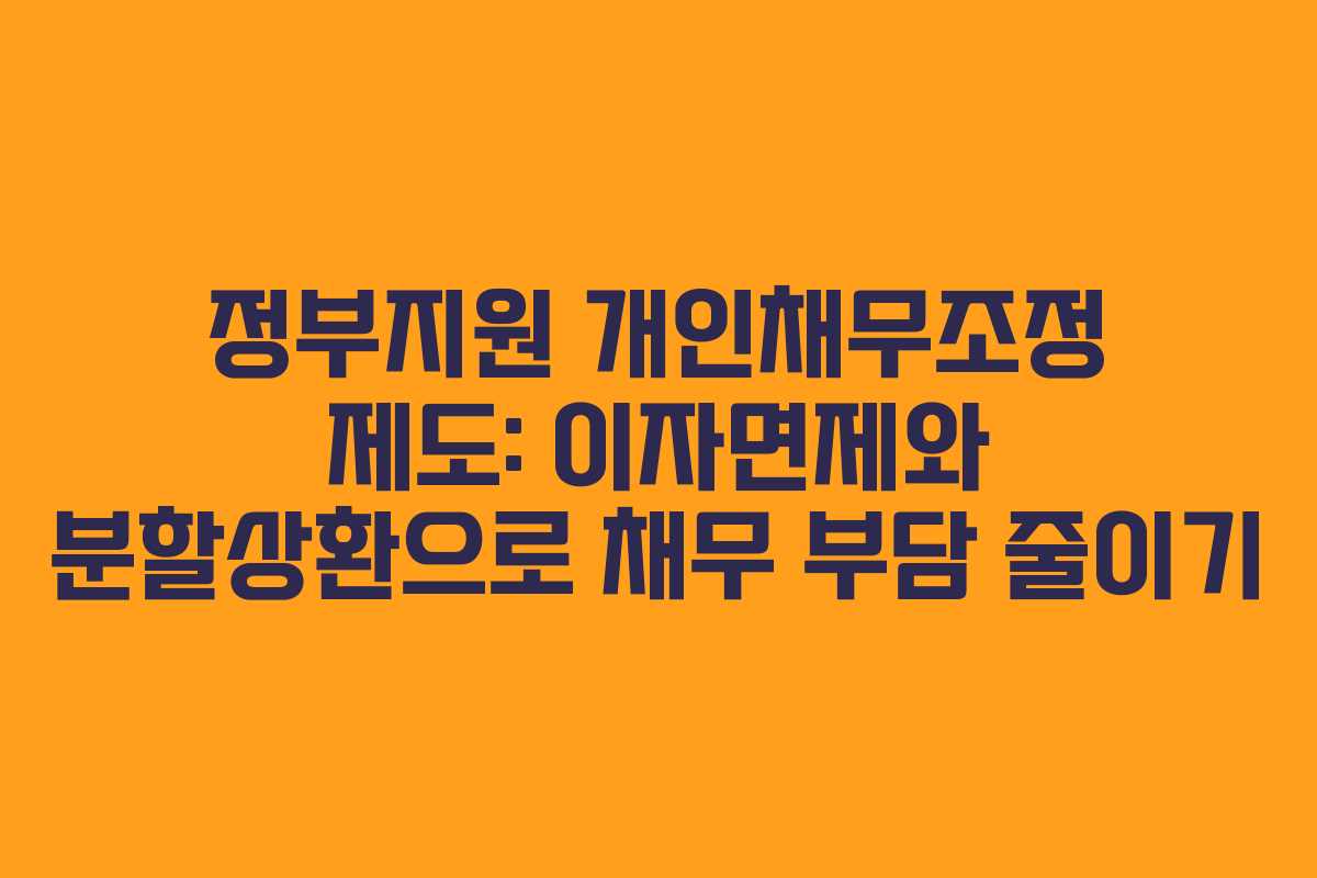 정부지원 개인채무조정 제도: 이자면제와 분할상환으로 채무 부담 줄이기