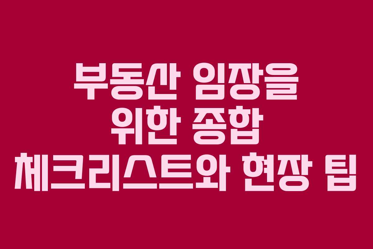 부동산 임장을 위한 종합 체크리스트와 현장 팁
