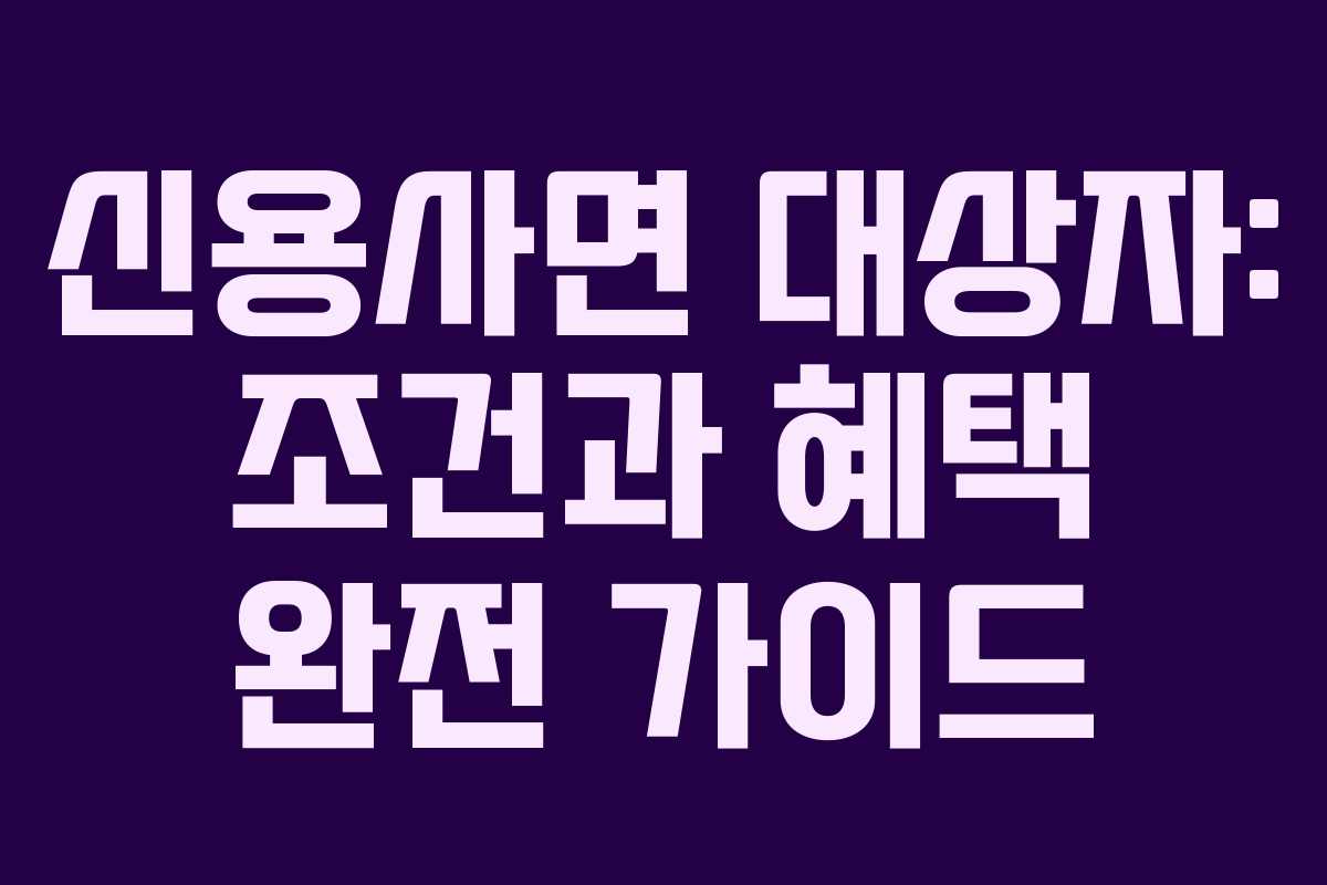 신용사면 대상자: 조건과 혜택 완전 가이드