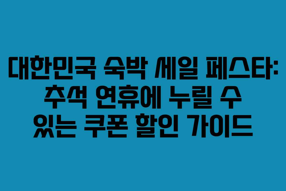 대한민국 숙박 세일 페스타: 추석 연휴에 누릴 수 있는 쿠폰 할인 가이드