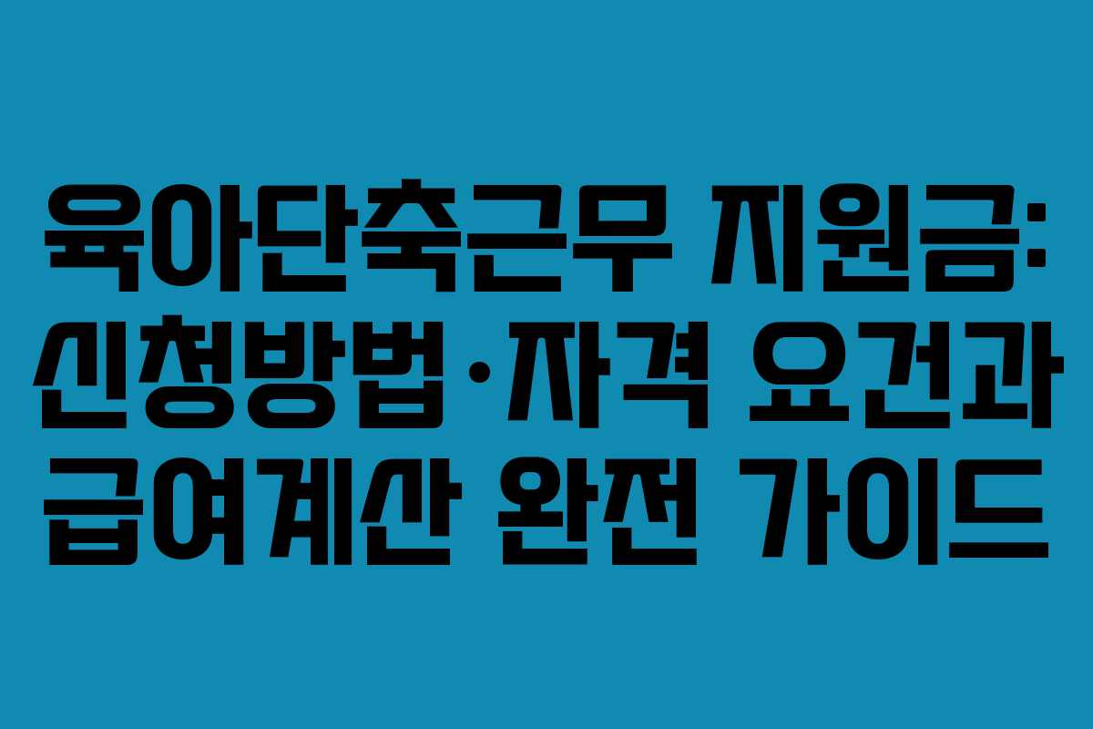 육아단축근무 지원금: 신청방법·자격 요건과 급여계산 완전 가이드