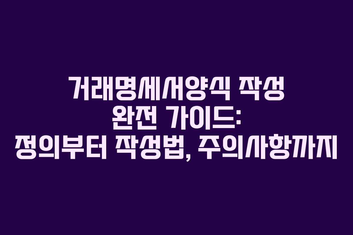 거래명세서양식 작성 완전 가이드: 정의부터 작성법, 주의사항까지
