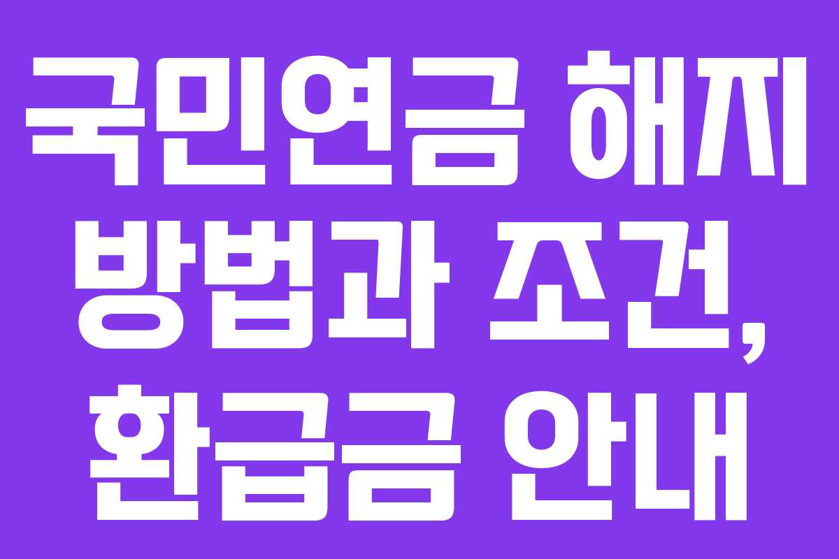 국민연금 해지 방법과 조건, 환급금 안내