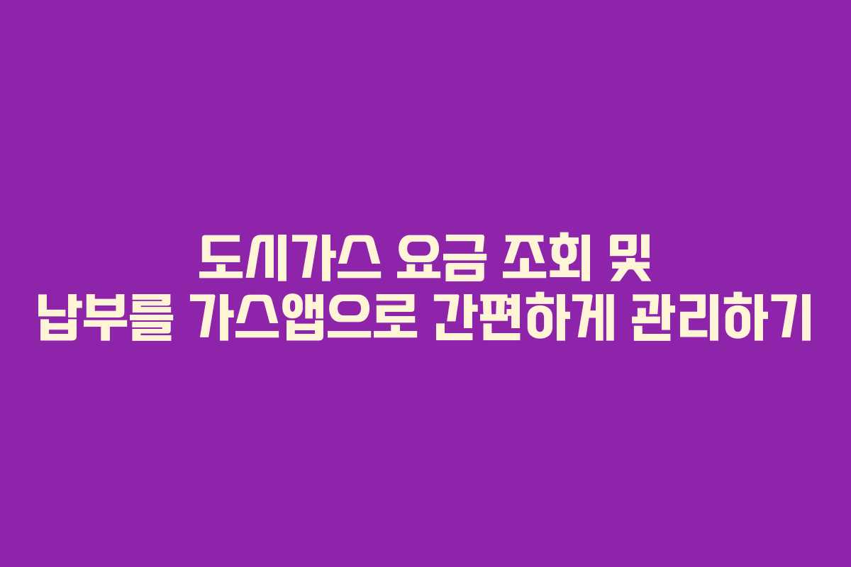 도시가스 요금 조회 및 납부를 가스앱으로 간편하게 관리하기