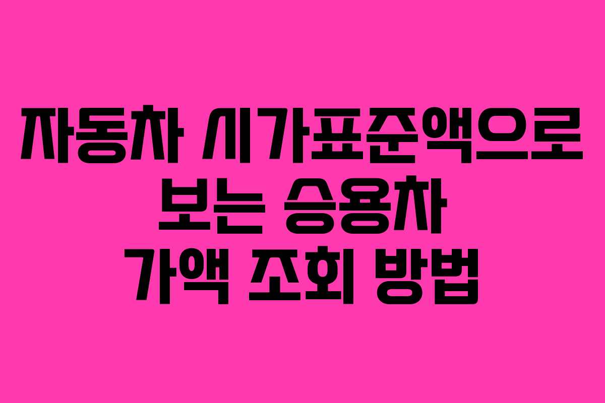 자동차 시가표준액으로 보는 승용차 가액 조회 방법