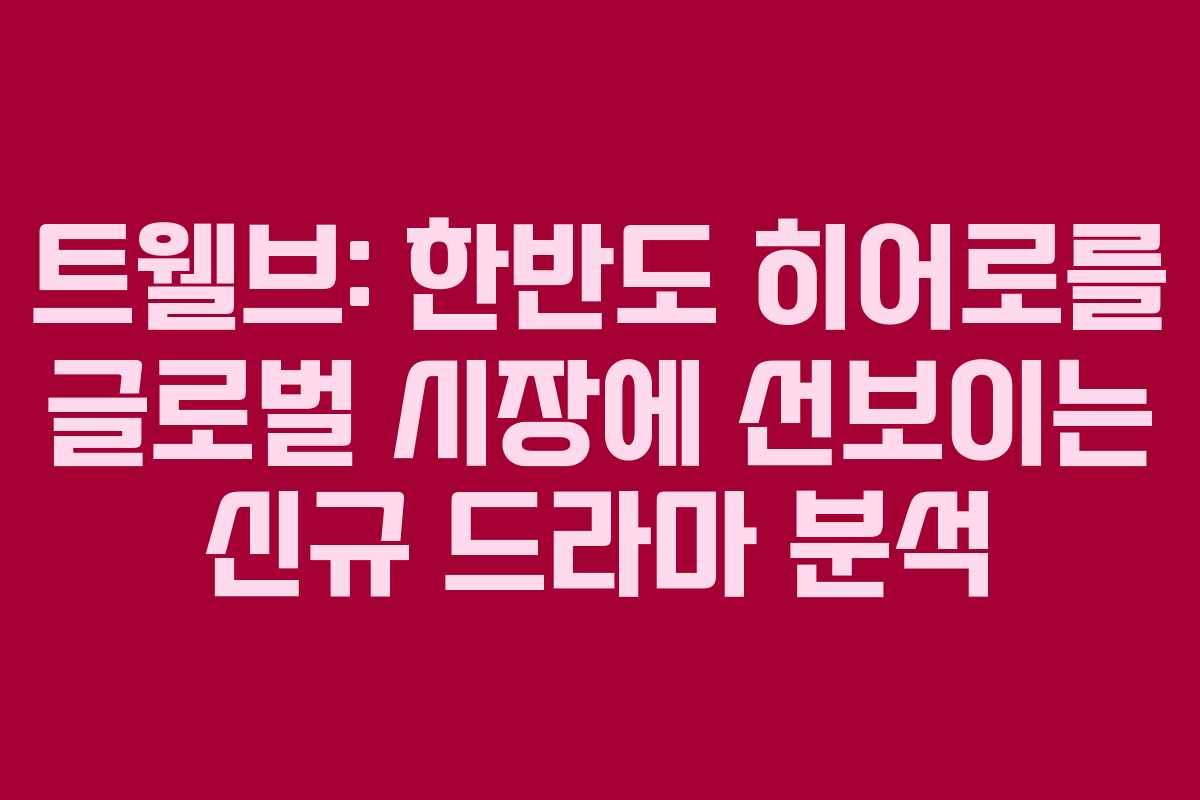 트웰브: 한반도 히어로를 글로벌 시장에 선보이는 신규 드라마 분석
