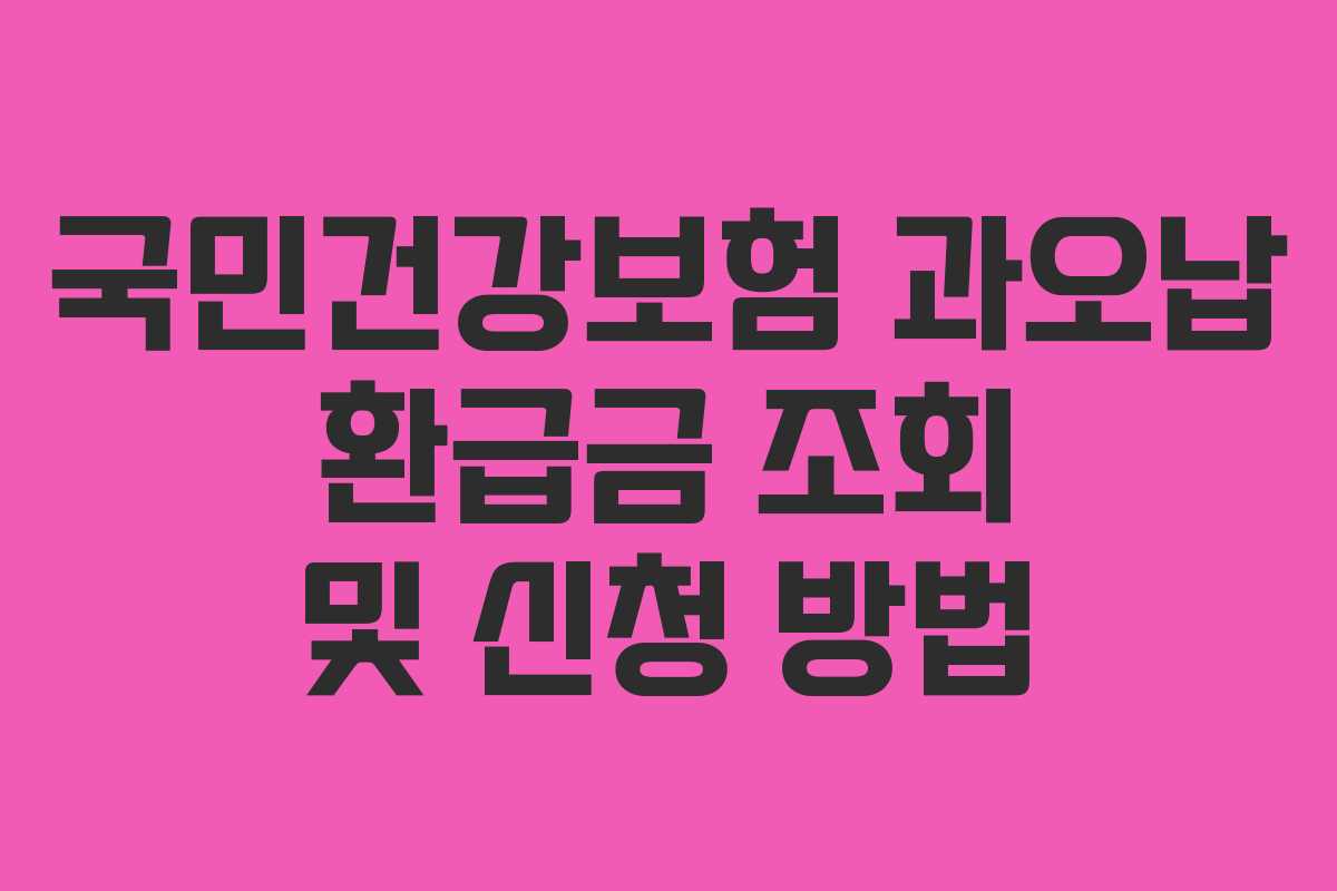 국민건강보험 과오납 환급금 조회 및 신청 방법