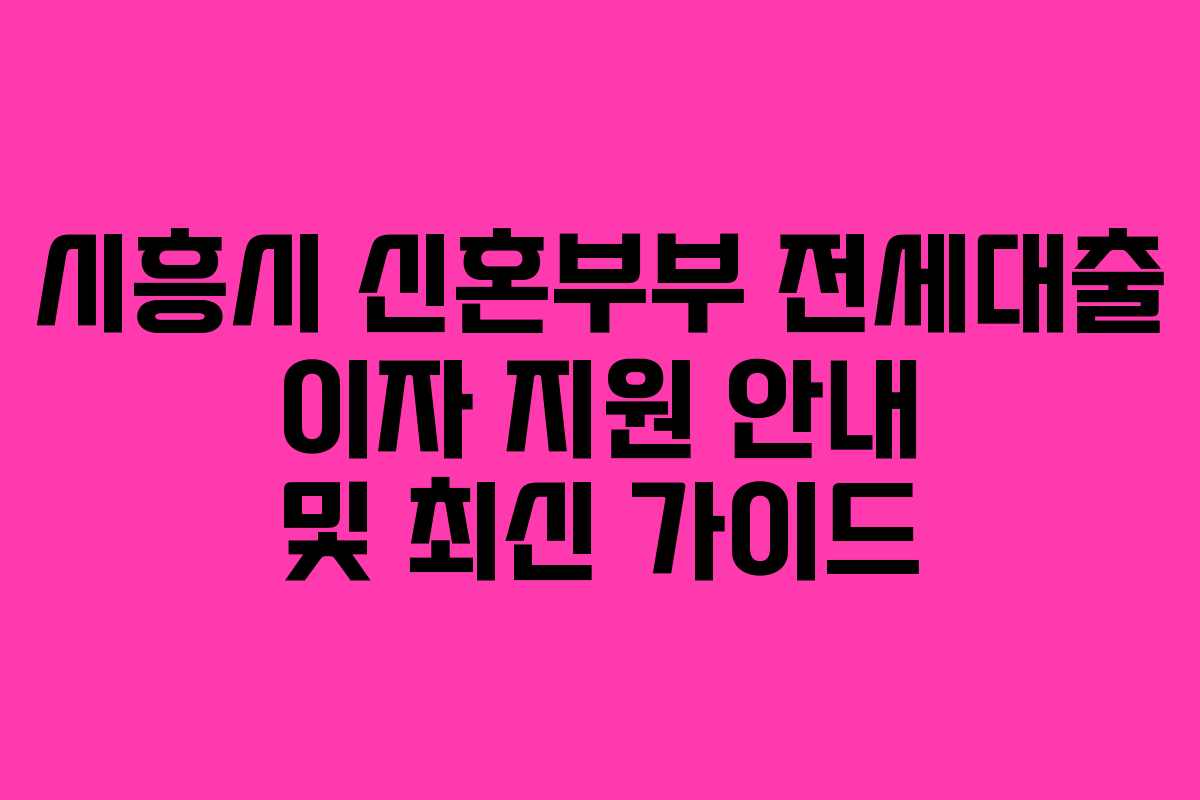 시흥시 신혼부부 전세대출 이자 지원 안내 및 최신 가이드