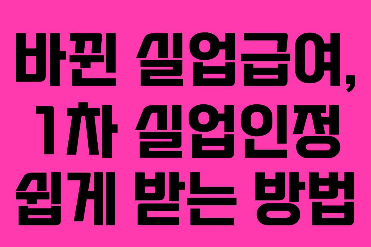 바뀐 실업급여, 1차 실업인정 쉽게 받는 방법