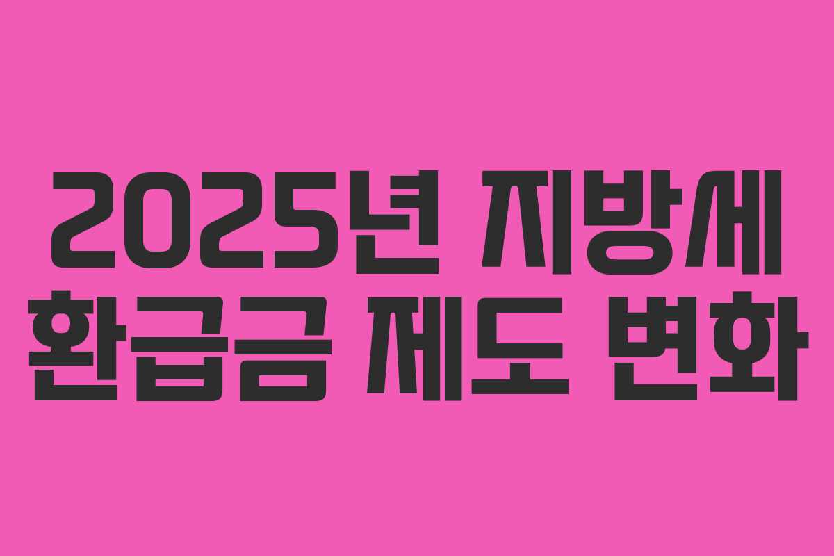 2025년 지방세 환급금 제도 변화