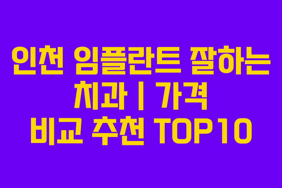 인천 임플란트 잘하는 치과 | 가격 비교 추천 TOP10